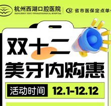 杭州西湖口腔雙十二美牙內(nèi)購惠火熱進行中，超值秒殺多好禮送不停！