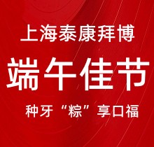 上海泰康拜博口腔端午種牙“粽”享口福，韓國種植牙3980元起超實惠