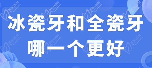 冰瓷牙和全瓷牙哪一個更好？看完冰瓷牙和全瓷牙的區(qū)別就明了